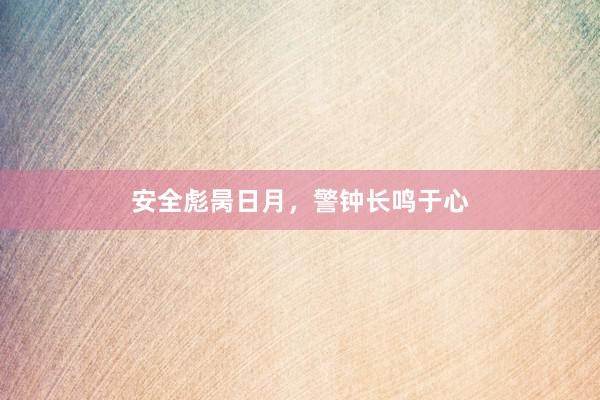 安全彪昺日月,警钟长鸣于心